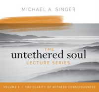 The Untethered Soul Lecture Series, Volume 3